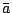 $ \bar{{a}}$
